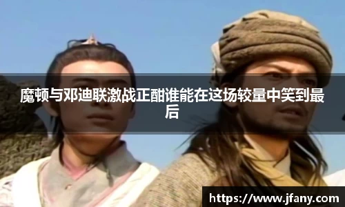 魔顿与邓迪联激战正酣谁能在这场较量中笑到最后