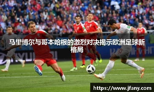 马里博尔与哥本哈根的激烈对决揭示欧洲足球新格局